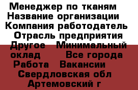 Менеджер по тканям › Название организации ­ Компания-работодатель › Отрасль предприятия ­ Другое › Минимальный оклад ­ 1 - Все города Работа » Вакансии   . Свердловская обл.,Артемовский г.